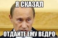 Я сказал Отдайте ему ведро