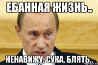 ебанная жизнь.. ненавижу, сука, блять..