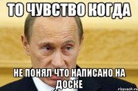 то чувство когда не понял что написано на доске