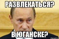 Развлекаться? в Юганске?