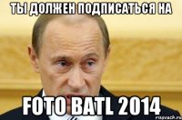 Ты должен подписаться на Foto Batl 2014