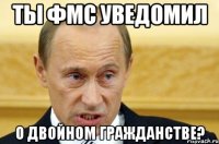 ты фмс уведомил о двойном гражданстве?