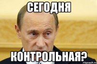 Сегодня контрольная?