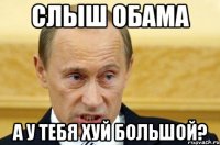 Слыш обама А у тебя хуй большой?