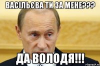 васільєва ти за мене??? да Володя!!!