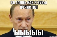 во глянь как я зубы почистил ыыыыы