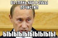 во глянь как я зубы почистил ыыыыыыыыыы