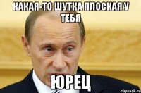 Какая-то шутка плоская у тебя Юрец