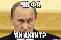 чи фа ай ахуит?