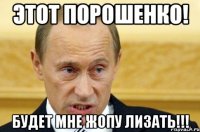 ЭТОТ ПОРОШЕНКО! БУДЕТ МНЕ ЖОПУ ЛИЗАТЬ!!!