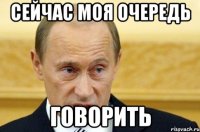 Сейчас моя очередь говорить