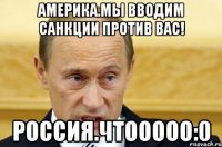 Америка.Мы вводим санкции против вас! Россия.ЧТООООО:0