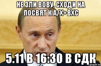 Не зли Вову, сходи на посвят к А/Х+ВХС 5.11 в 16:30 в СДК