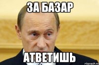 За базар атветишь