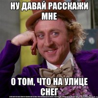 Ну давай расскажи мне О том, что на улице снег