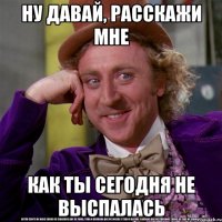 ну давай, расскажи мне как ты сегодня не выспалась