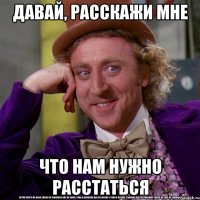 Давай, расскажи мне что нам нужно расстаться