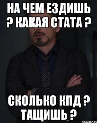 На чем ездишь ? Какая стата ? Сколько кпд ? Тащишь ?