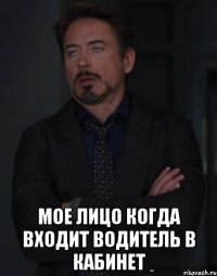  Мое лицо когда входит водитель в кабинет