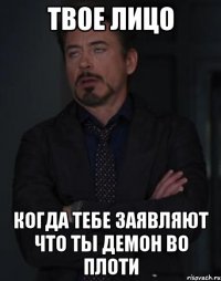 Твое лицо Когда тебе заявляют что ты демон во плоти