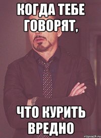 когда тебе говорят, что курить вредно