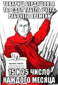 ТОВАРИЩ БЕРДАШОВ! А ТЫ СДАЛ ТАБЕЛЬ учета рабочего времени 15 и 25 ЧИСЛО КАЖДОГО МЕСЯЦА