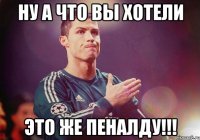 НУ А ЧТО ВЫ ХОТЕЛИ ЭТО ЖЕ ПЕНАЛДУ!!!