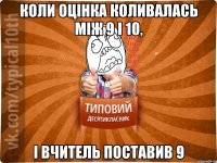 Коли оцінка коливалась між 9 і 10, І вчитель поставив 9