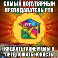 Самый популярный преподаватель РТК Кидайте такие мемы в "предложить новость"