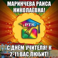 Маринчева Раиса Николаевна! С днём учителя! К 2-11 вас любит!