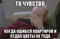 то чувство когда ошибся квартирой и отдал цветы не туда