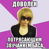 доволен потрясающим звучанием баса