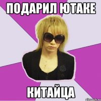 подарил Ютаке китайца