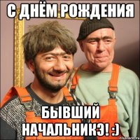 С Днём Рождения Бывший Начальникэ! :)