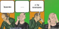 Здарова ...... А ТЫ КАКАШКА