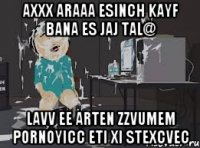 AXXX ARAAA ESINCH KAYF BANA ES JAJ TAL@ LAVV EE ARTEN ZZVUMEM PORNOYICC ETI XI STEXCVEC