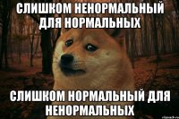 слишком ненормальный для нормальных слишком нормальный для ненормальных