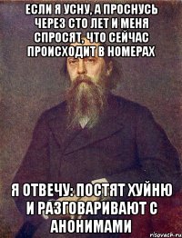 если я усну, а проснусь через сто лет и меня спросят, что сейчас происходит в номерах Я отвечу: постят хуйню и разговаривают с анонимами