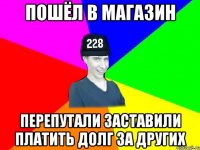 пошёл в магазин перепутали заставили платить долг за других