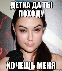 детка да ты походу хочешь меня