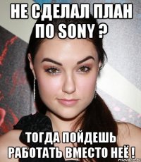 НЕ СДЕЛАЛ ПЛАН ПО SONY ? ТОГДА ПОЙДЕШЬ РАБОТАТЬ ВМЕСТО НЕЁ !