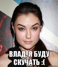  Влад, я буду скучать :(