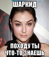 шаркид походу ты что-то знаешь