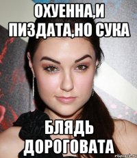 Охуенна,и пиздата,но сука блядь дороговата