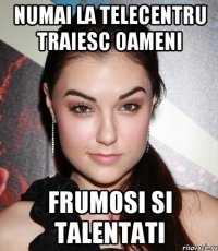 Numai la Telecentru traiesc oameni Frumosi si talentati