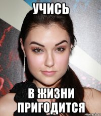 учись в жизни пригодится