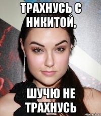 Трахнусь с Никитой, Шучю не трахнусь