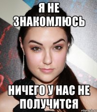 Я НЕ ЗНАКОМЛЮСЬ НИЧЕГО У НАС НЕ ПОЛУЧИТСЯ