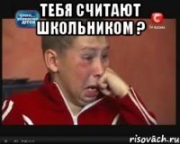 тебя считают школьником ? 