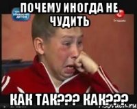 Почему иногда не чудить Как так??? Как???